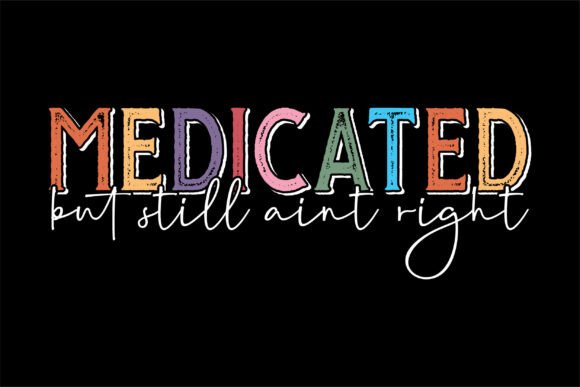 Medicated but Still Aint Right: Graphics for T-Shirt Designs