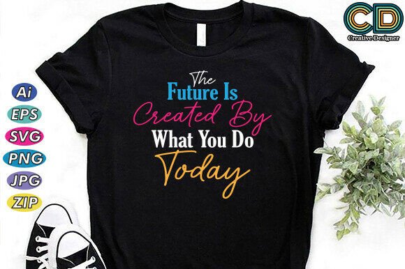 The Future Is Created Today: Graphics & T-Shirt Designs